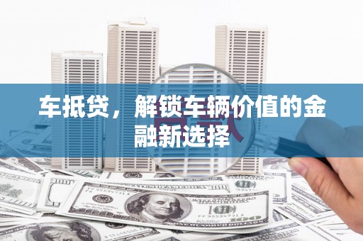 邯郸车抵贷，解锁车辆价值的金融新选择