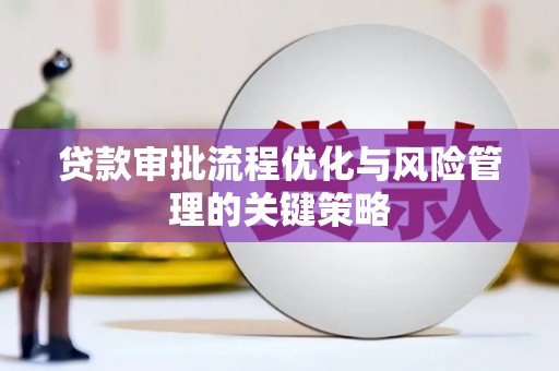 邯郸贷款审批流程优化与风险管理的关键策略