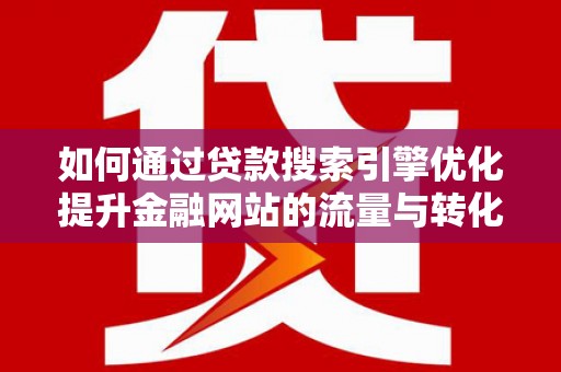 邯郸如何通过贷款搜索引擎优化提升金融网站的流量与转化率