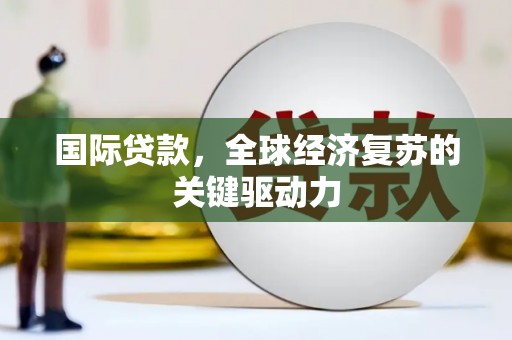 邯郸国际贷款，全球经济复苏的关键驱动力