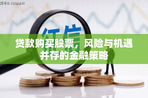 邯郸贷款购买股票，风险与机遇并存的金融策略