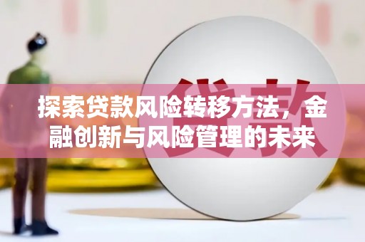 邯郸探索贷款风险转移方法，金融创新与风险管理的未来
