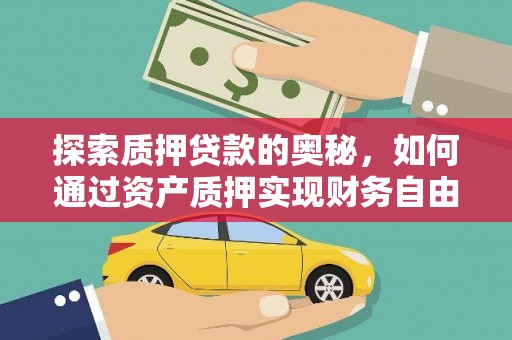 邯郸探索质押贷款的奥秘，如何通过资产质押实现财务自由