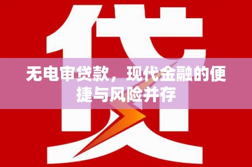 邯郸无电审贷款，现代金融的便捷与风险并存