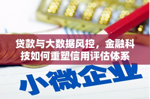 邯郸贷款与大数据风控，金融科技如何重塑信用评估体系
