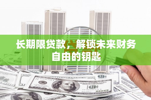 邯郸长期限贷款，解锁未来财务自由的钥匙