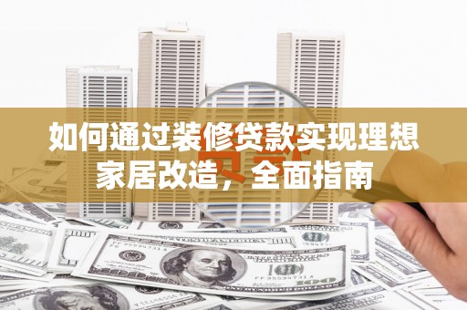 邯郸如何通过装修贷款实现理想家居改造，全面指南