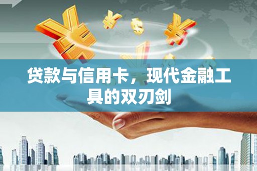 邯郸贷款与信用卡，现代金融工具的双刃剑