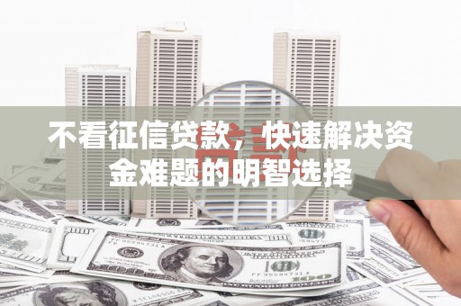 邯郸不看征信贷款，快速解决资金难题的明智选择
