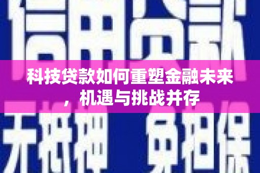 邯郸科技贷款如何重塑金融未来，机遇与挑战并存