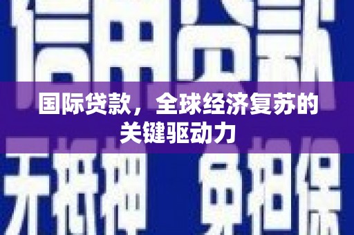 邯郸国际贷款，全球经济复苏的关键驱动力