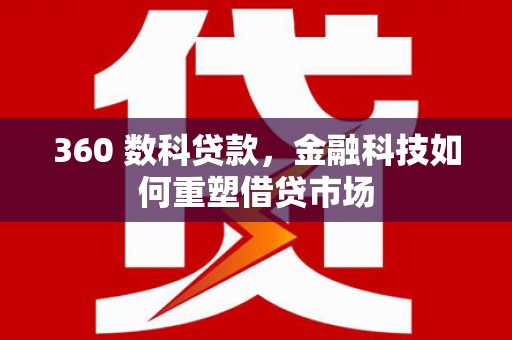 邯郸360 数科贷款，金融科技如何重塑借贷市场
