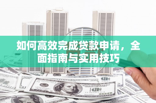邯郸如何高效完成贷款申请，全面指南与实用技巧
