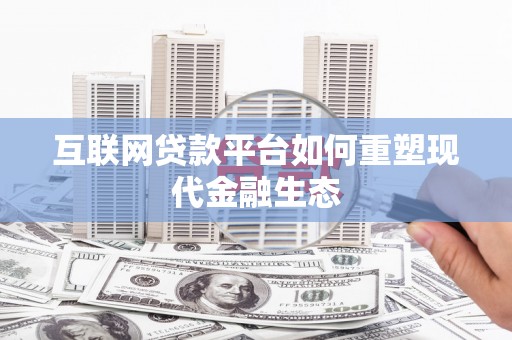 邯郸互联网贷款平台如何重塑现代金融生态