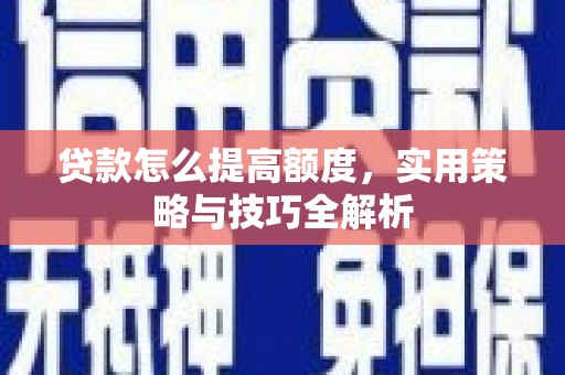 邯郸贷款怎么提高额度，实用策略与技巧全解析