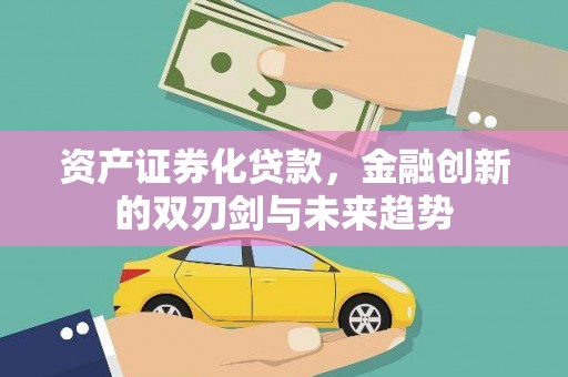 邯郸资产证券化贷款，金融创新的双刃剑与未来趋势