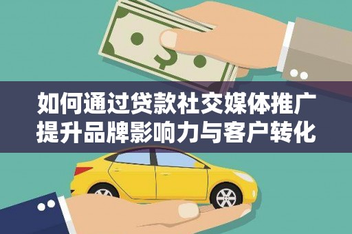 邯郸如何通过贷款社交媒体推广提升品牌影响力与客户转化率