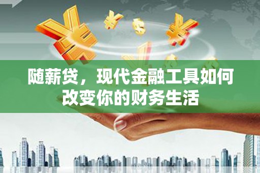 邯郸随薪贷，现代金融工具如何改变你的财务生活