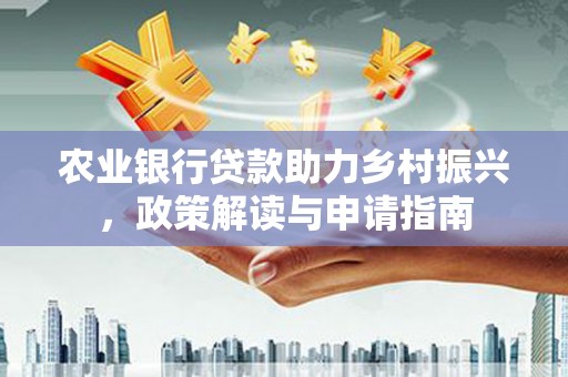邯郸农业银行贷款助力乡村振兴，政策解读与申请指南
