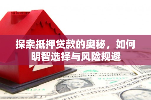 邯郸探索抵押贷款的奥秘，如何明智选择与风险规避