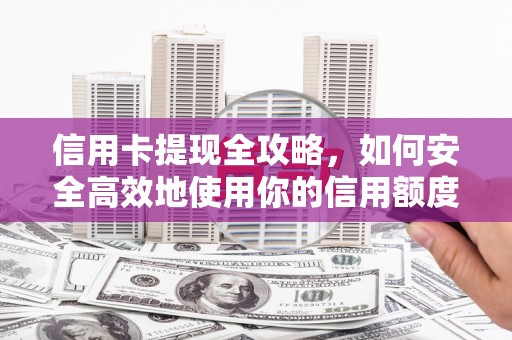 邯郸信用卡提现全攻略，如何安全高效地使用你的信用额度