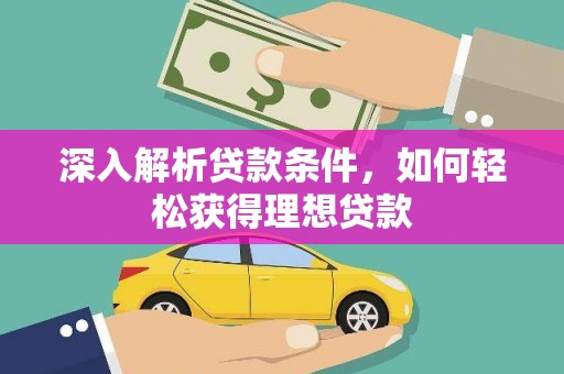 邯郸深入解析贷款条件，如何轻松获得理想贷款