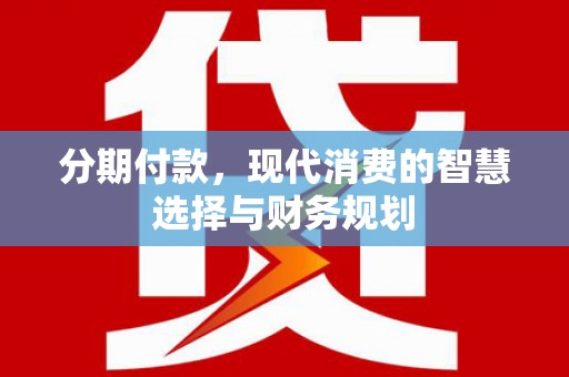 邯郸分期付款，现代消费的智慧选择与财务规划