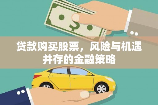 邯郸贷款购买股票，风险与机遇并存的金融策略