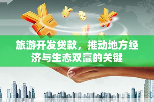 邯郸旅游开发贷款，推动地方经济与生态双赢的关键