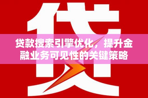 邯郸贷款搜索引擎优化，提升金融业务可见性的关键策略