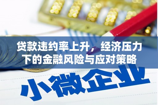 邯郸贷款违约率上升，经济压力下的金融风险与应对策略