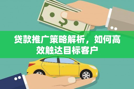 邯郸贷款推广策略解析，如何高效触达目标客户