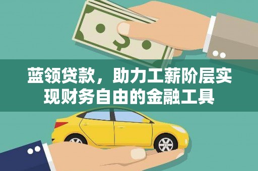 邯郸蓝领贷款，助力工薪阶层实现财务自由的金融工具