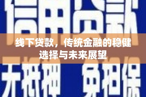 邯郸线下贷款，传统金融的稳健选择与未来展望