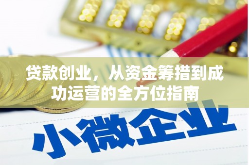 邯郸贷款创业，从资金筹措到成功运营的全方位指南