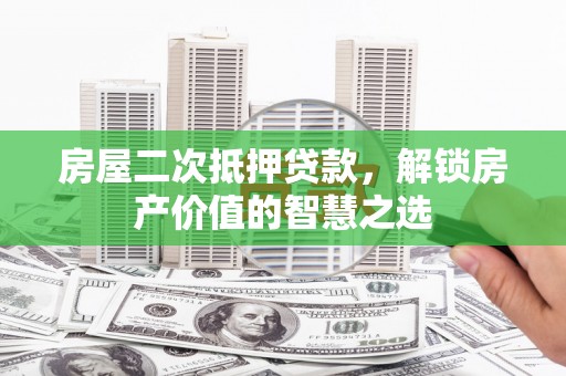 邯郸房屋二次抵押贷款，解锁房产价值的智慧之选