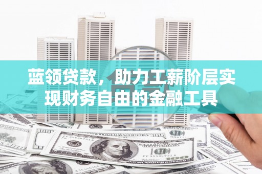 邯郸蓝领贷款，助力工薪阶层实现财务自由的金融工具
