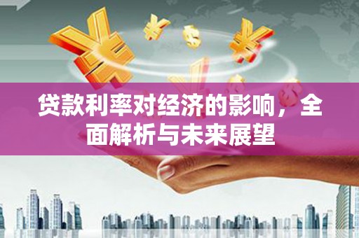 邯郸贷款利率对经济的影响，全面解析与未来展望