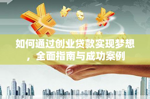邯郸如何通过创业贷款实现梦想，全面指南与成功案例
