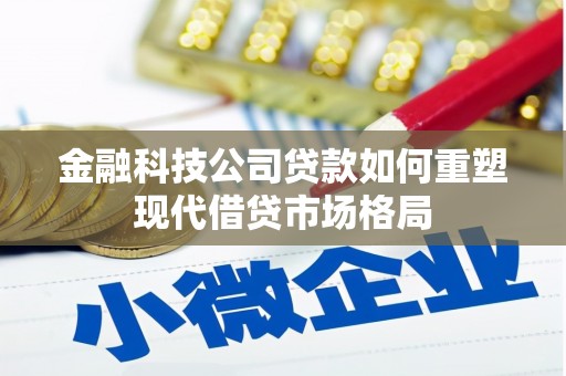 邯郸金融科技公司贷款如何重塑现代借贷市场格局