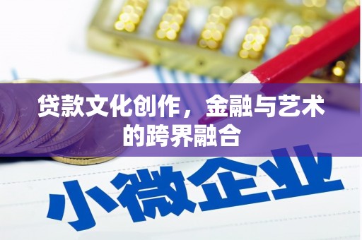邯郸贷款文化创作，金融与艺术的跨界融合