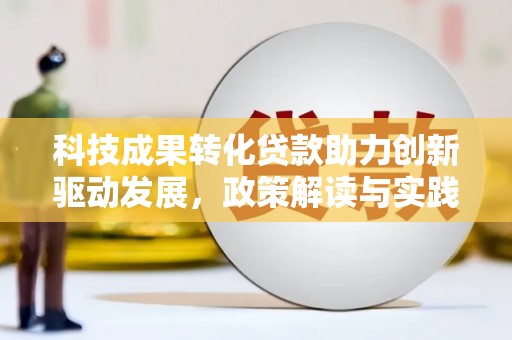 邯郸科技成果转化贷款助力创新驱动发展，政策解读与实践探索