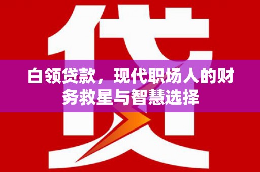 邯郸白领贷款，现代职场人的财务救星与智慧选择