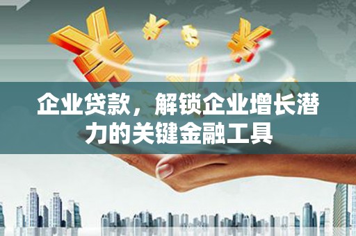 邯郸企业贷款，解锁企业增长潜力的关键金融工具