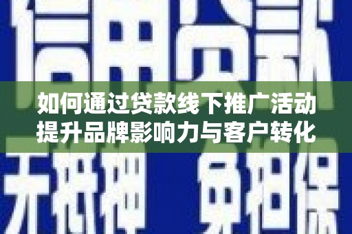 邯郸如何通过贷款线下推广活动提升品牌影响力与客户转化率