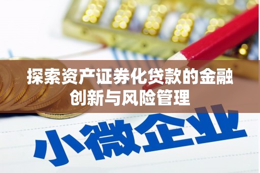邯郸探索资产证券化贷款的金融创新与风险管理