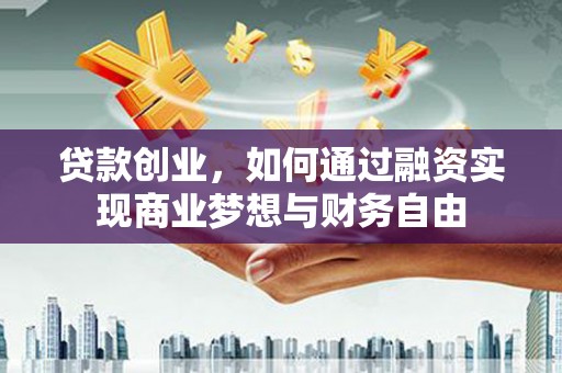 邯郸贷款创业，如何通过融资实现商业梦想与财务自由