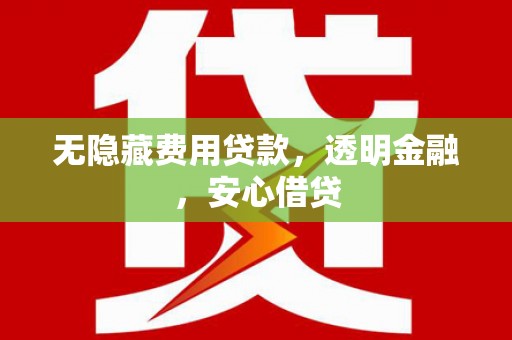 邯郸无隐藏费用贷款，透明金融，安心借贷