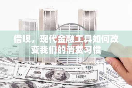 邯郸借呗，现代金融工具如何改变我们的消费习惯