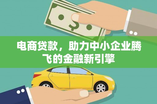 邯郸电商贷款，助力中小企业腾飞的金融新引擎